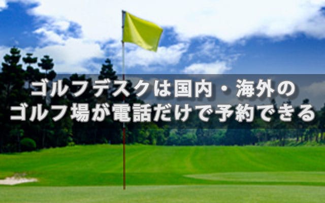 ゴルフデスクは国内・海外のゴルフ場が電話だけで予約できる