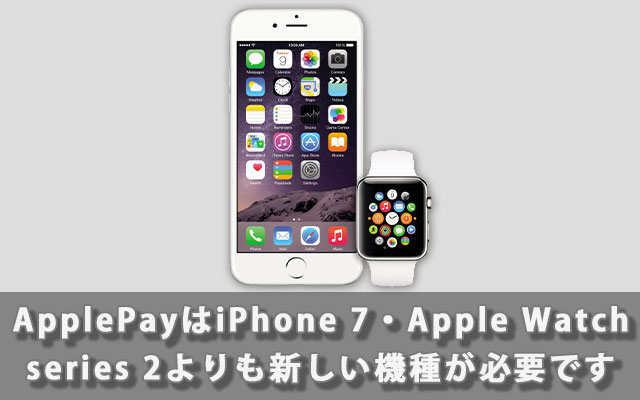 ApplePayはiPhone 7・Apple Watch series 2よりも新しい機種が必要です